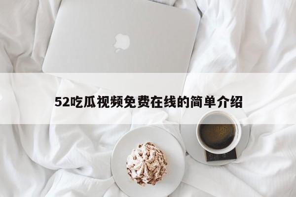 52吃瓜视频免费在线的简单介绍