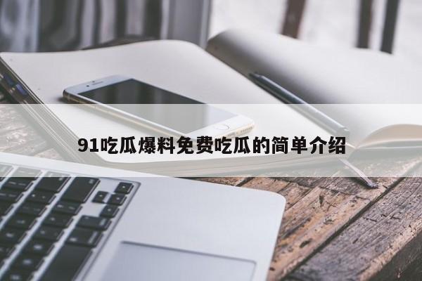 91吃瓜爆料免费吃瓜的简单介绍